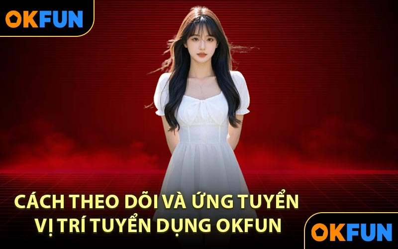 Cách Theo Dõi Và Ứng Tuyển Vị Trí Tuyển Dụng OKFUN