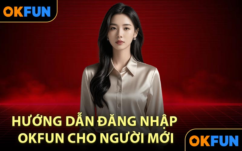 Hướng Dẫn Đăng Nhập OKFUN Cho Người Mới