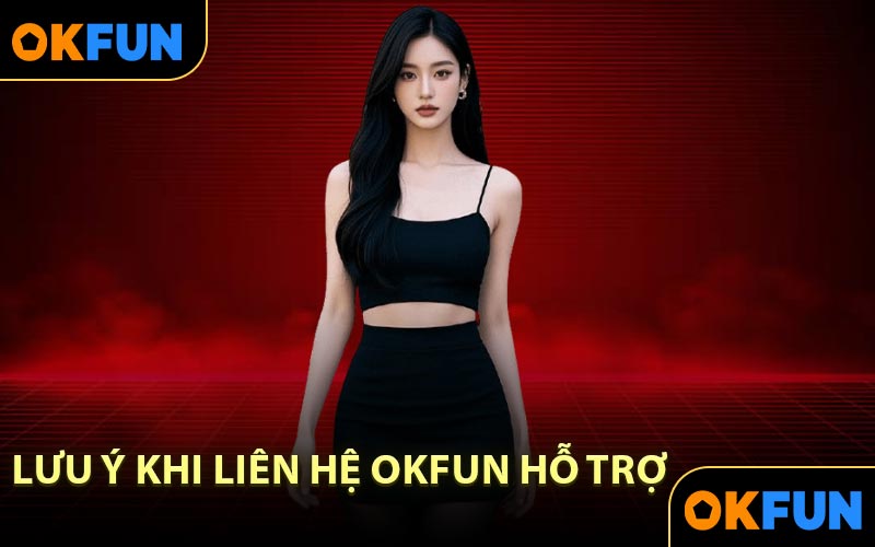 Lưu Ý Khi Liên Hệ OKFUN Hỗ Trợ