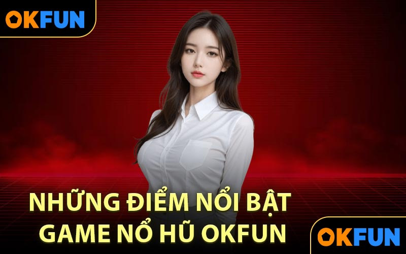Những điểm nổi bật game nổ hũ OKFUN