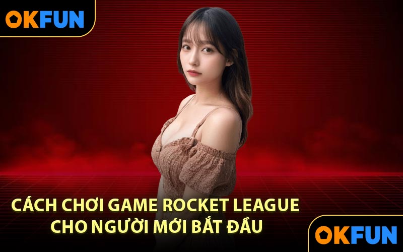 Cách chơi Game Rocket League cho người mới bắt đầu