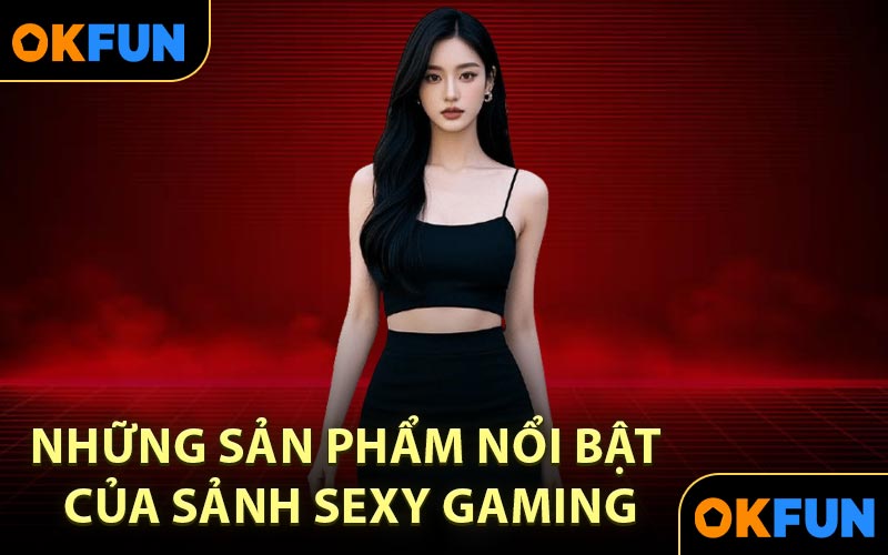 Những sản phẩm nổi bật của sảnh Sexy Gaming