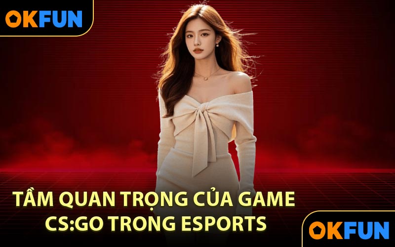 Tầm quan trọng của Game CS:GO trong eSports